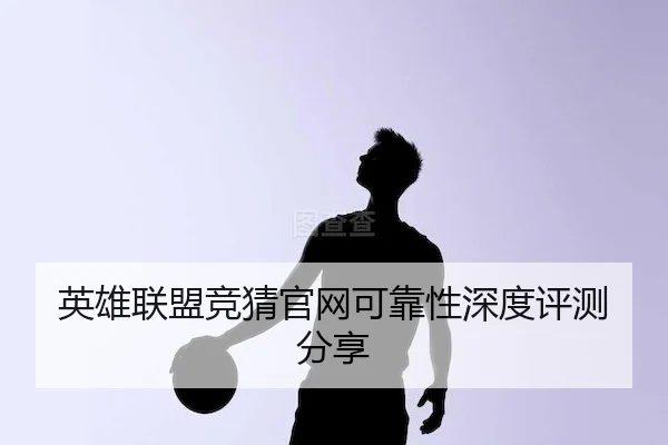 英雄联盟竞猜官网可靠性深度评测分享